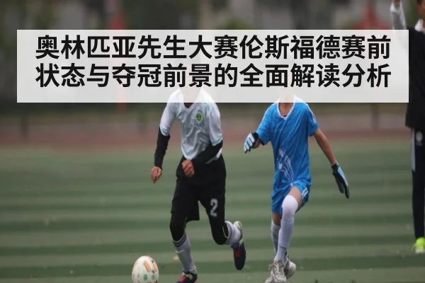 奥林匹亚先生大赛伦斯福德赛前状态与夺冠前景的全面解读分析