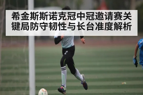 希金斯斯诺克冠中冠邀请赛关键局防守韧性与长台准度解析